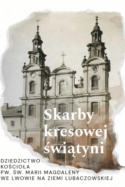 Skarby kresowej świątyni – dziedzictwo kościoła św. Marii Magdaleny we Lwowie na ziemi lubaczowskiej