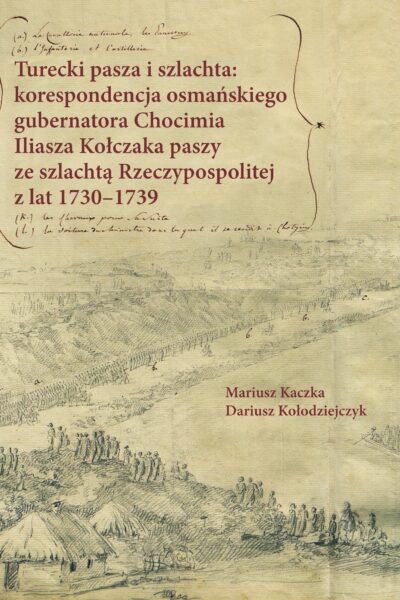 Turecki pasza i szlachta: korespondencja osmańskiego gubernatora Chocimia Iliasza Kołczaka paszy ze szlachtą Rzeczypospolitej z lat 1730‒1739