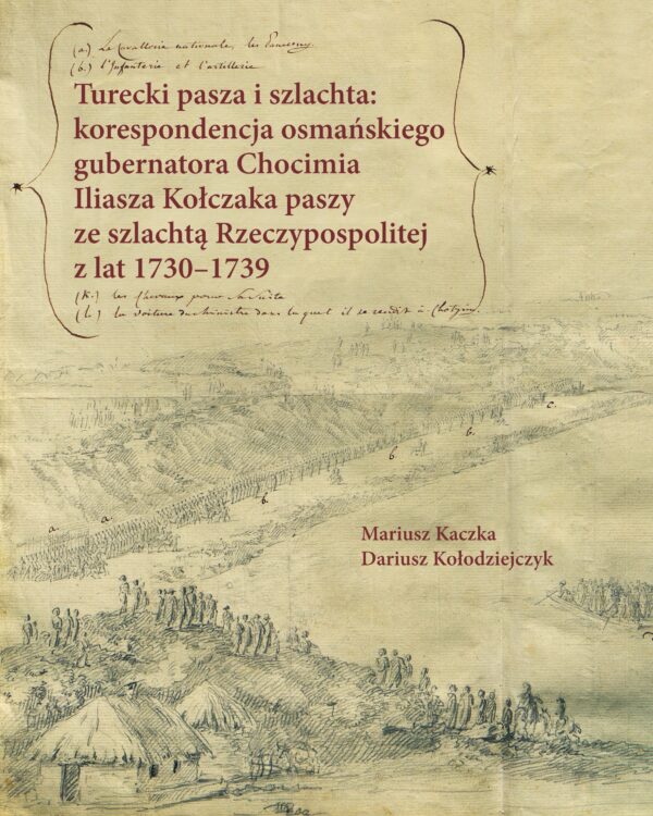 Turecki pasza i szlachta: korespondencja osmańskiego gubernatora Chocimia Iliasza Kołczaka paszy ze szlachtą Rzeczypospolitej z lat 1730‒1739