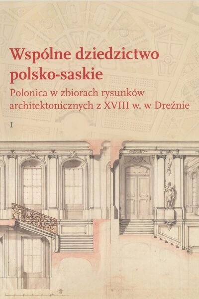 Wspólne dziedzictwo polsko-saskie. Polonica w zbiorach rysunków architektonicznych z XVIII w. w Dreźnie