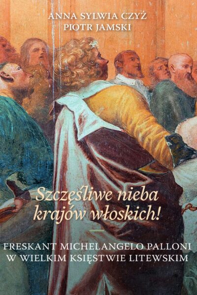 „Szczęśliwe nieba krajów włoskich!” Freskant Michelangelo Palloni w Wielkim Księstwie Litewskim