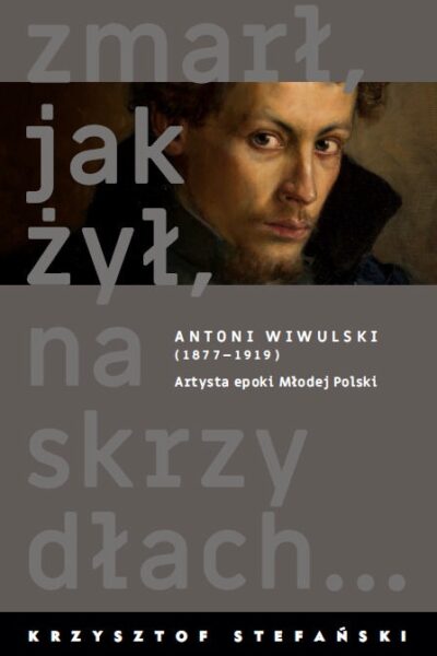 Zmarł, jak żył, na skrzydłach... Antoni Wiwulski (1877–1919). Artysta epoki Młodej Polski