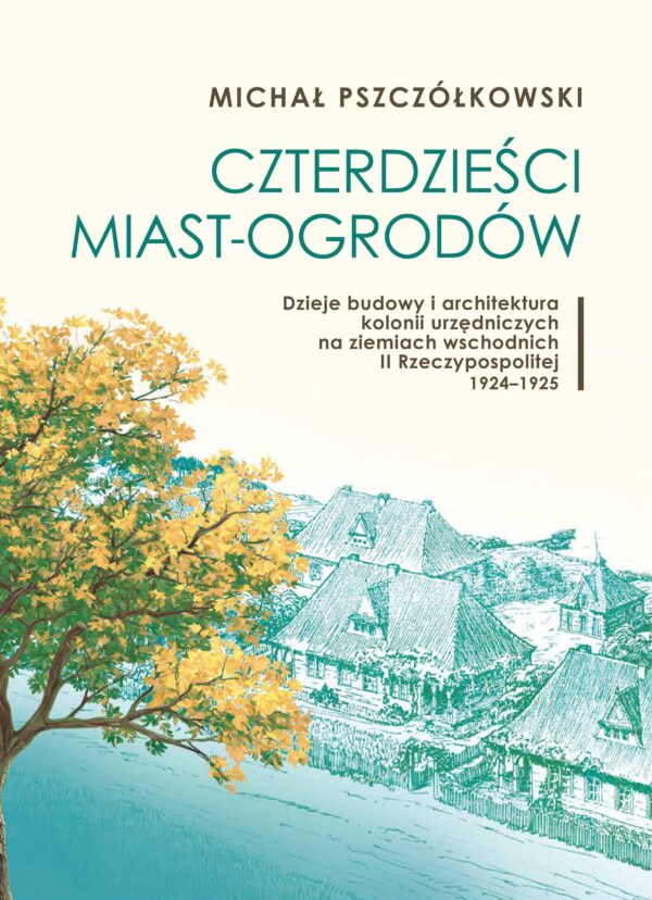 Czterdzieści miast-ogrodów. Dzieje budowy i architektura kolonii urzędniczych na ziemiach wschodnich II Rzeczypospolitej. 1924–1925