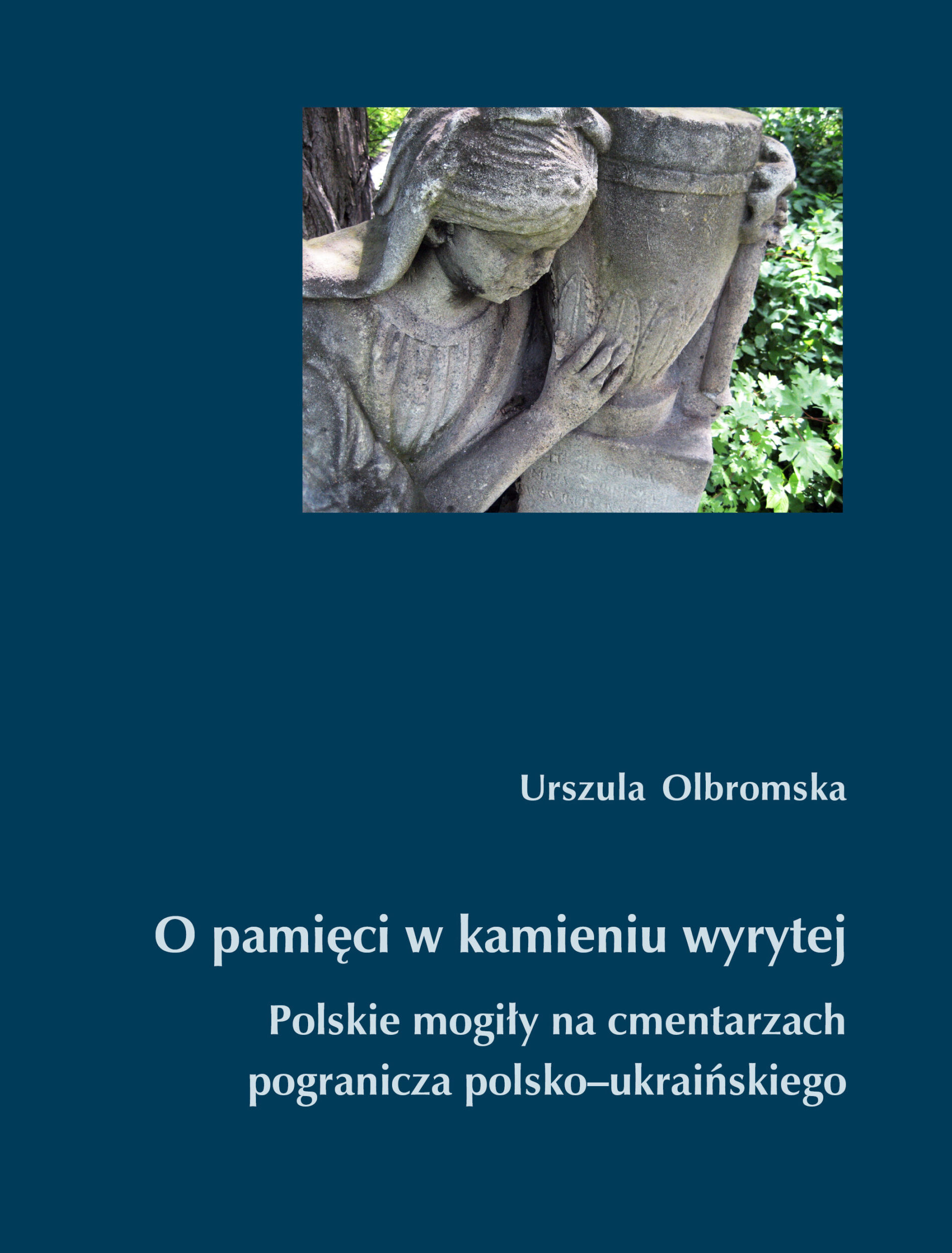 O pamięci w kamieniu wyrytej. Polskie mogiły na cmentarzach pogranicza polsko-ukraińskiego
